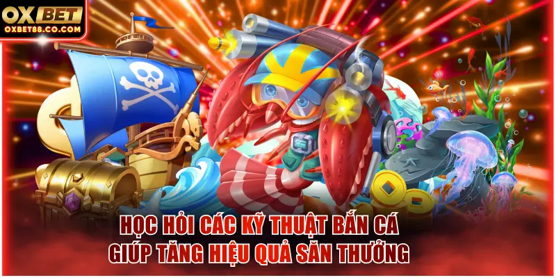 Học hỏi các kỹ thuật bắn cá giúp tăng hiệu quả săn thưởng