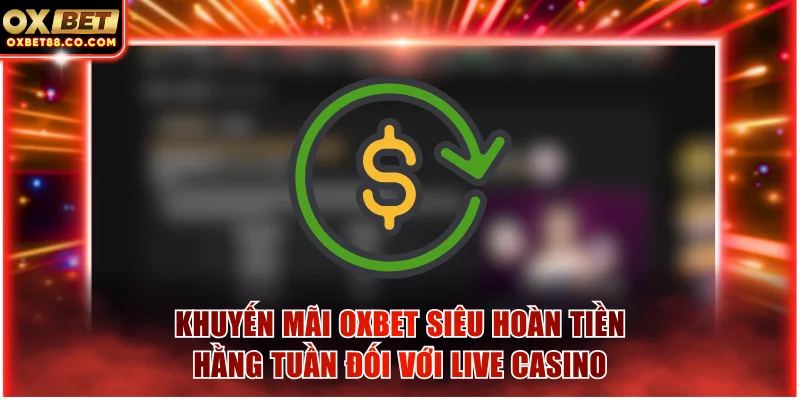 Khuyến mãi OXBET siêu hoàn tiền hằng tuần đối với Live Casino